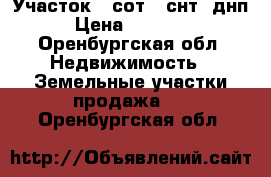 Участок 5 сот. (снт, днп) › Цена ­ 150 000 - Оренбургская обл. Недвижимость » Земельные участки продажа   . Оренбургская обл.